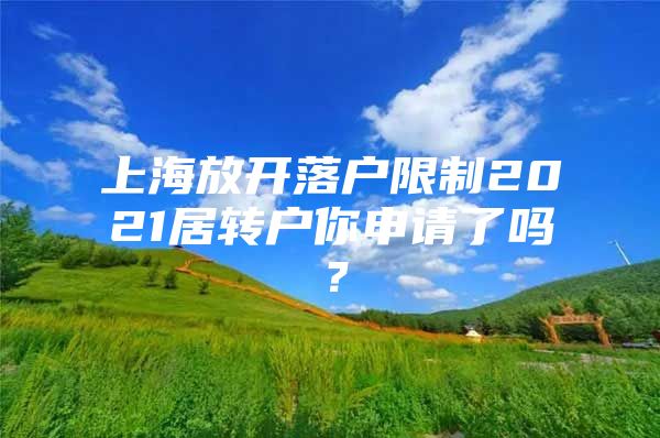 上海放开落户限制2021居转户你申请了吗？