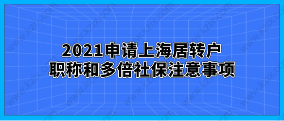 2021申请上海居转户,职称和多倍社保注意事项