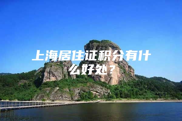 上海居住证积分有什么好处？