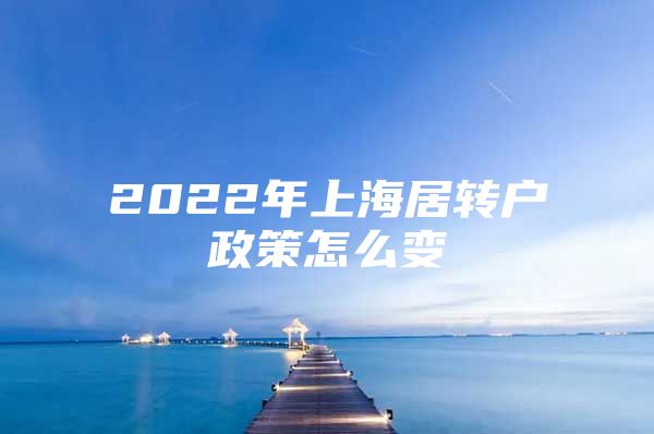 2022年上海居转户政策怎么变