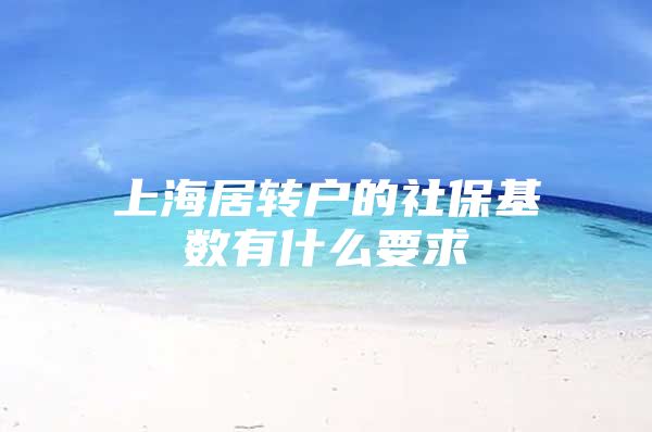 上海居转户的社保基数有什么要求