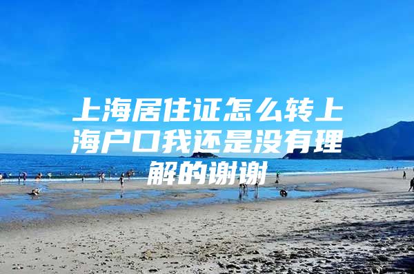 上海居住证怎么转上海户口我还是没有理解的谢谢