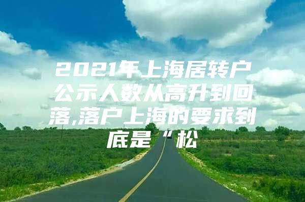 2021年上海居转户公示人数从高升到回落,落户上海的要求到底是“松