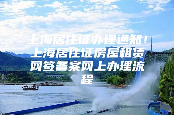 上海居住证办理通知！上海居住证房屋租赁网签备案网上办理流程