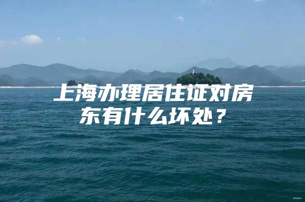 上海办理居住证对房东有什么坏处？