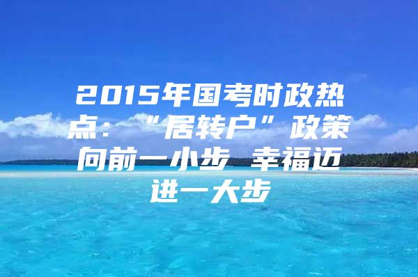 2015年国考时政热点：“居转户”政策向前一小步 幸福迈进一大步