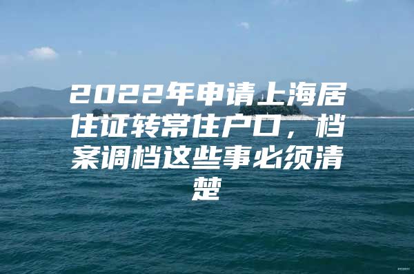 2022年申请上海居住证转常住户口，档案调档这些事必须清楚