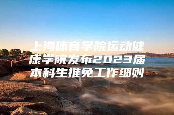 上海体育学院运动健康学院发布2023届本科生推免工作细则