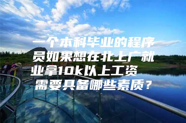 一个本科毕业的程序员如果想在北上广就业拿10k以上工资  需要具备哪些素质？