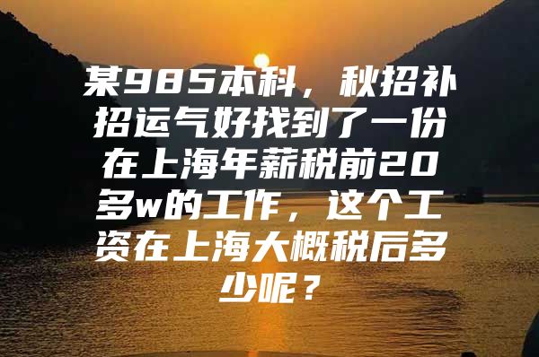 某985本科，秋招补招运气好找到了一份在上海年薪税前20多w的工作，这个工资在上海大概税后多少呢？