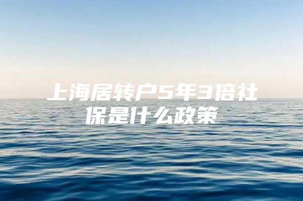 上海居转户5年3倍社保是什么政策