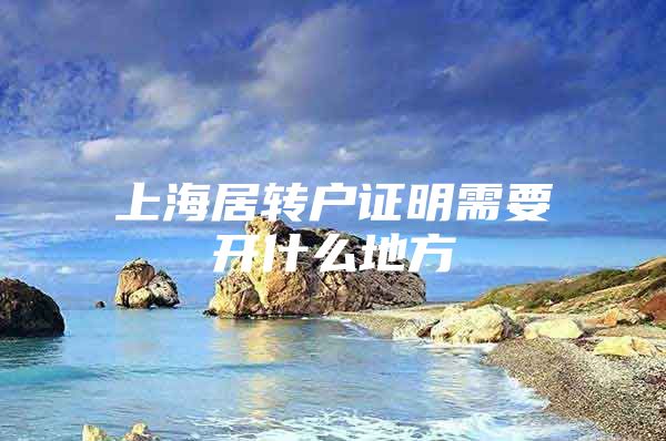 上海居转户证明需要开什么地方