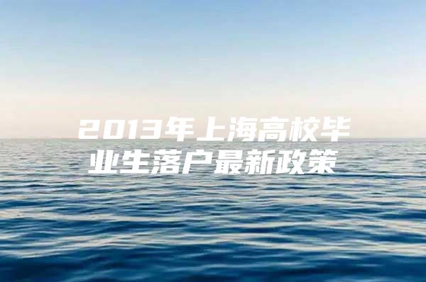 2013年上海高校毕业生落户最新政策