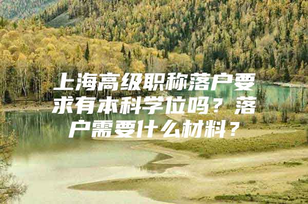 上海高级职称落户要求有本科学位吗？落户需要什么材料？