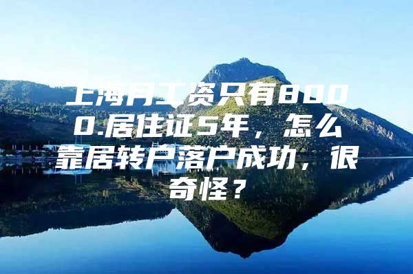 上海月工资只有8000.居住证5年，怎么靠居转户落户成功，很奇怪？