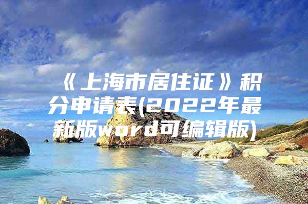 《上海市居住证》积分申请表(2022年最新版word可编辑版)