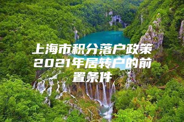 上海市积分落户政策2021年居转户的前置条件