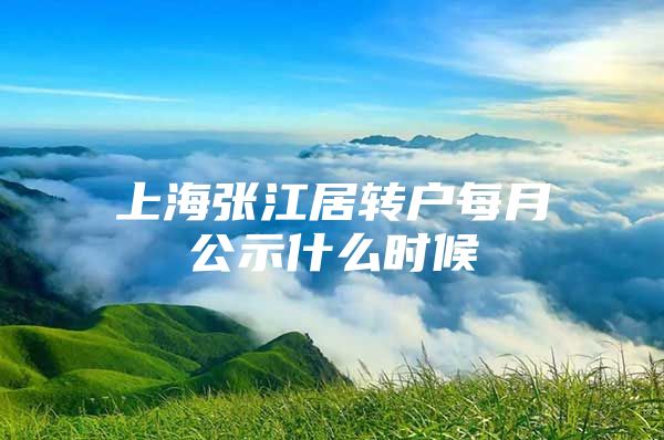 上海张江居转户每月公示什么时候