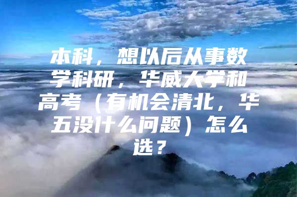 本科，想以后从事数学科研，华威大学和高考（有机会清北，华五没什么问题）怎么选？