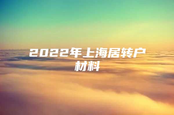 2022年上海居转户材料