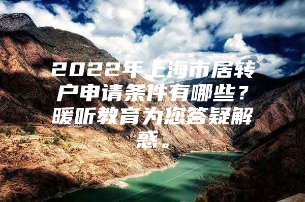 2022年上海市居转户申请条件有哪些？暖听教育为您答疑解惑。