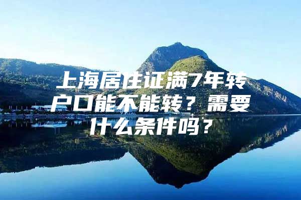 上海居住证满7年转户口能不能转？需要什么条件吗？