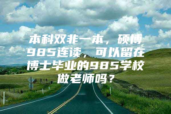 本科双非一本，硕博985连读，可以留在博士毕业的985学校做老师吗？