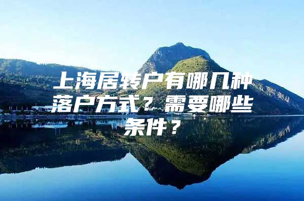 上海居转户有哪几种落户方式？需要哪些条件？