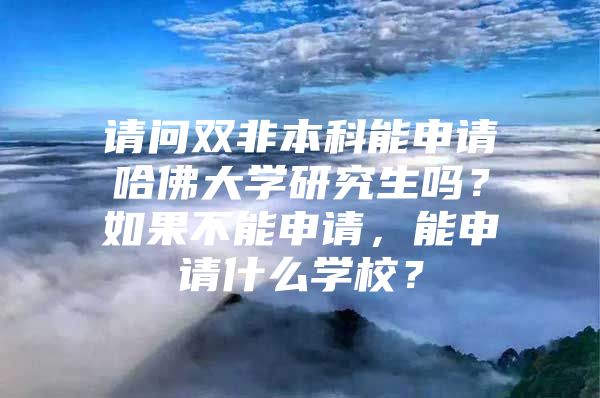 请问双非本科能申请哈佛大学研究生吗？如果不能申请，能申请什么学校？