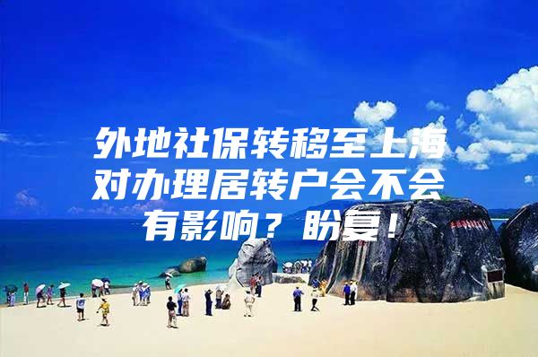 外地社保转移至上海对办理居转户会不会有影响？盼复！