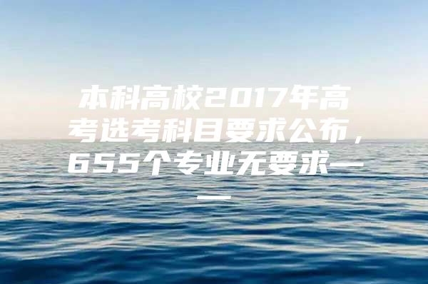 本科高校2017年高考选考科目要求公布，655个专业无要求——