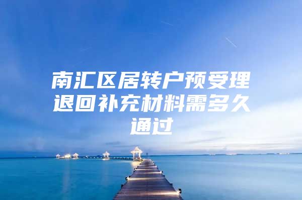 南汇区居转户预受理退回补充材料需多久通过