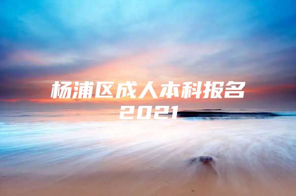 杨浦区成人本科报名2021