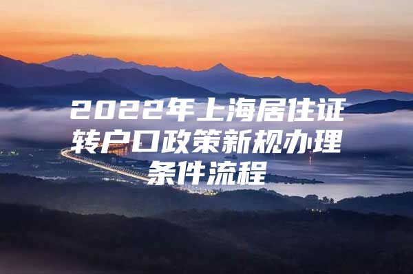 2022年上海居住证转户口政策新规办理条件流程