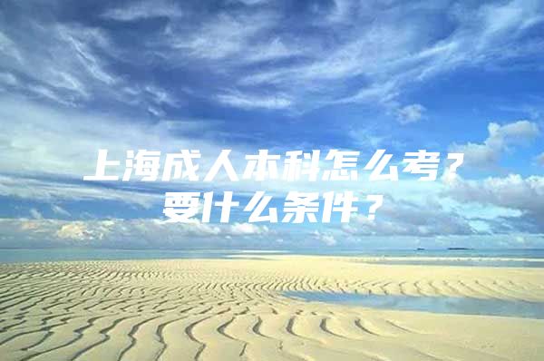 上海成人本科怎么考？要什么条件？