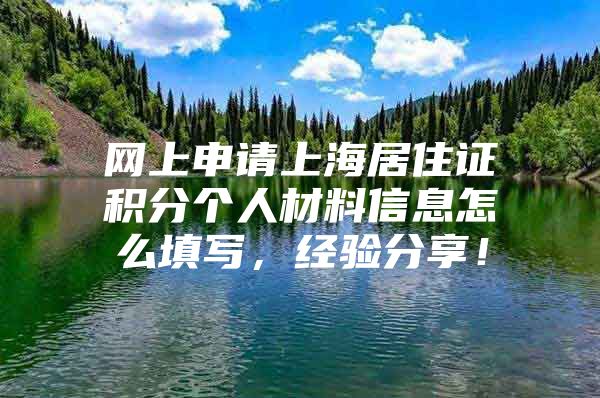 网上申请上海居住证积分个人材料信息怎么填写，经验分享！