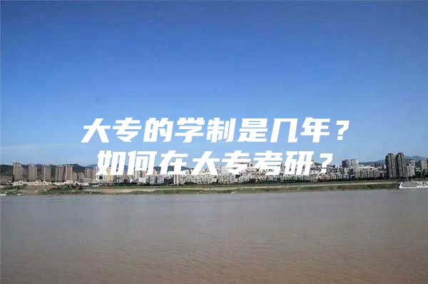 大专的学制是几年？如何在大专考研？