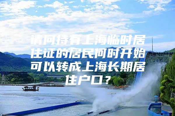 请问持有上海临时居住证的居民何时开始可以转成上海长期居住户口？