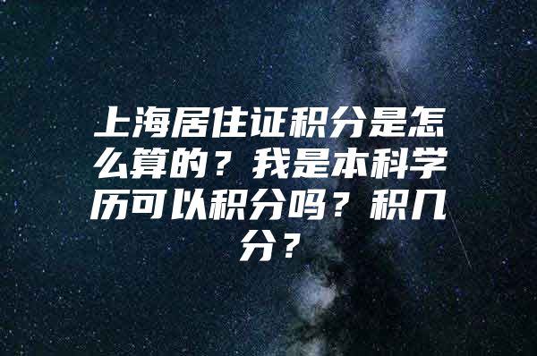 上海居住证积分是怎么算的？我是本科学历可以积分吗？积几分？