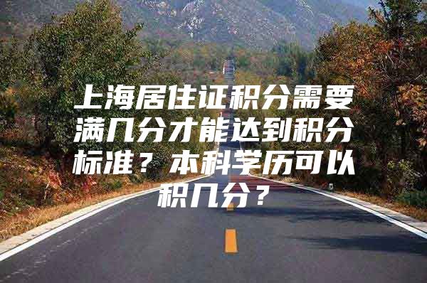 上海居住证积分需要满几分才能达到积分标准？本科学历可以积几分？