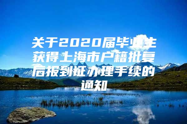 关于2020届毕业生获得上海市户籍批复后报到证办理手续的通知