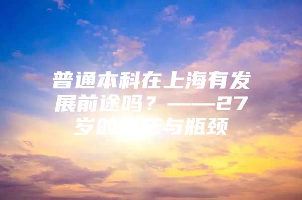 普通本科在上海有发展前途吗？——27岁的迷茫与瓶颈