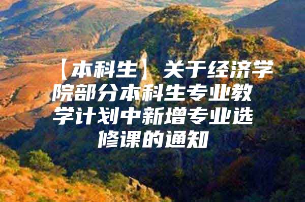 【本科生】关于经济学院部分本科生专业教学计划中新增专业选修课的通知