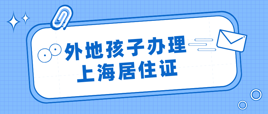 外地孩子办理上海居住证所需材料一览（附居住证办理流程）