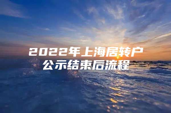 2022年上海居转户公示结束后流程