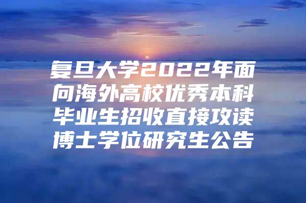 复旦大学2022年面向海外高校优秀本科毕业生招收直接攻读博士学位研究生公告