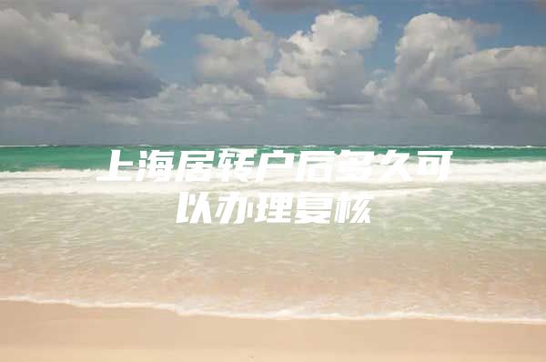 上海居转户后多久可以办理复核