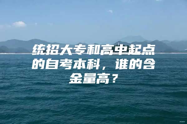 统招大专和高中起点的自考本科，谁的含金量高？