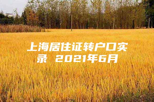 上海居住证转户口实录 2021年6月