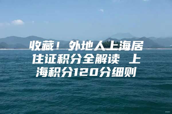 收藏！外地人上海居住证积分全解读 上海积分120分细则